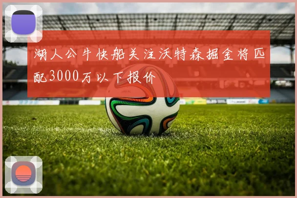 湖人公牛快船关注沃特森掘金将匹配3000万以下报价