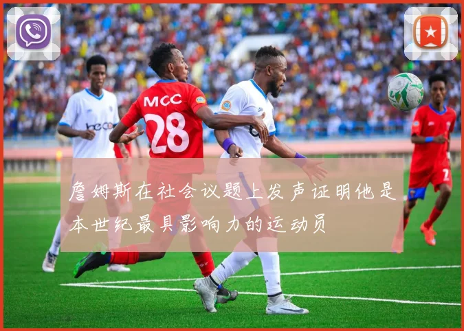 詹姆斯在社会议题上发声证明他是本世纪最具影响力的运动员