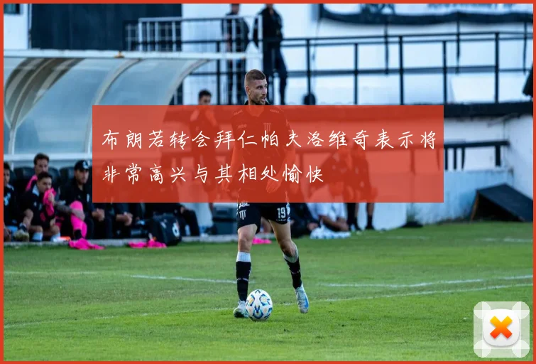 布朗若转会拜仁帕夫洛维奇表示将非常高兴与其相处愉快