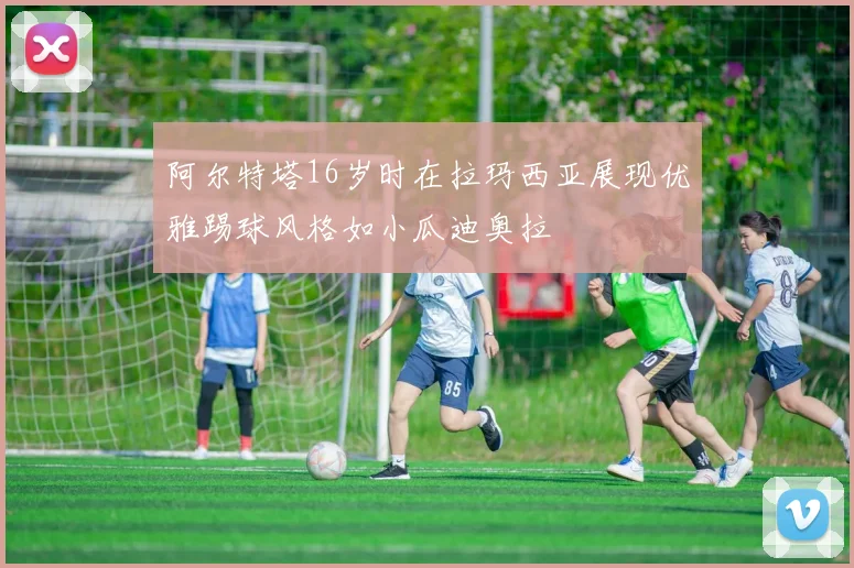 阿尔特塔16岁时在拉玛西亚展现优雅踢球风格如小瓜迪奥拉