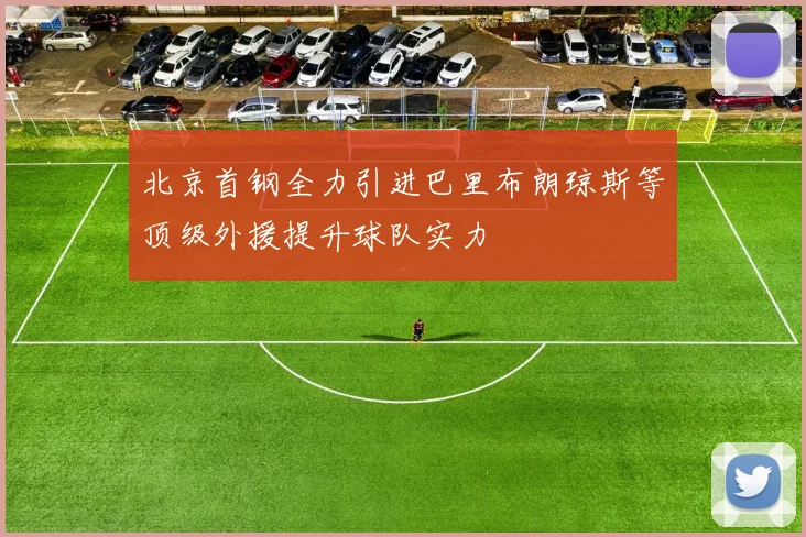 北京首钢全力引进巴里布朗琼斯等顶级外援提升球队实力